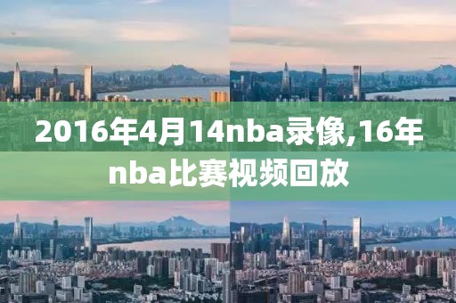 2016年4月14nba录像,16年nba比赛视频回放