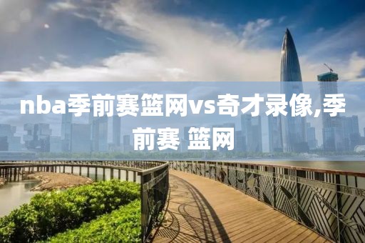 nba季前赛篮网vs奇才录像,季前赛 篮网
