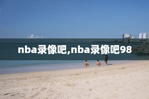 nba录像吧,nba录像吧98