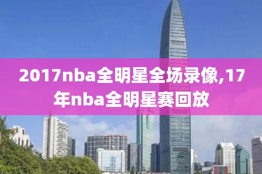 2017nba全明星全场录像,17年nba全明星赛回放