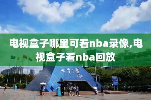 电视盒子哪里可看nba录像,电视盒子看nba回放