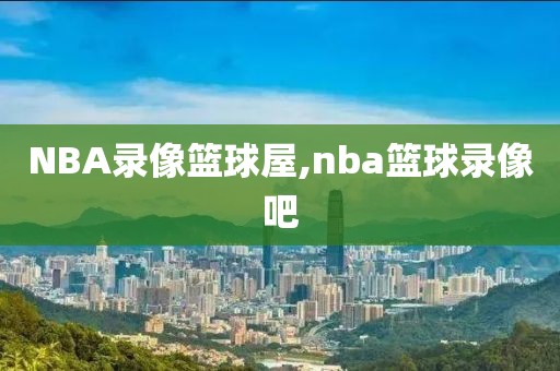 NBA录像篮球屋,nba篮球录像吧