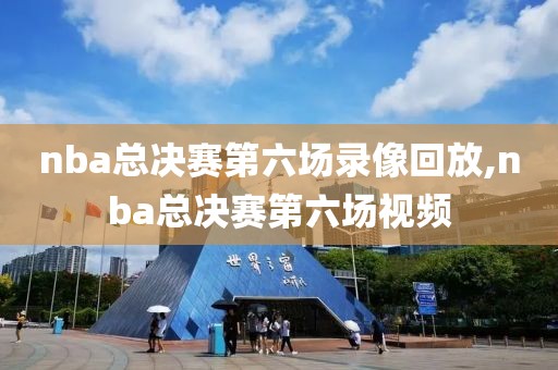 nba总决赛第六场录像回放,nba总决赛第六场视频