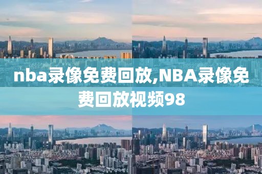 nba录像免费回放,NBA录像免费回放视频98