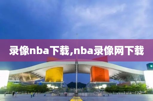 录像nba下载,nba录像网下载