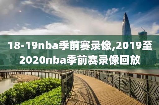 18-19nba季前赛录像,2019至2020nba季前赛录像回放