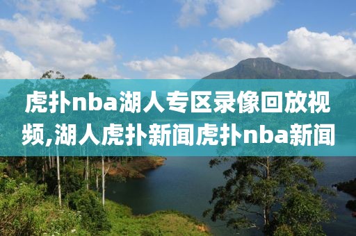 虎扑nba湖人专区录像回放视频,湖人虎扑新闻虎扑nba新闻