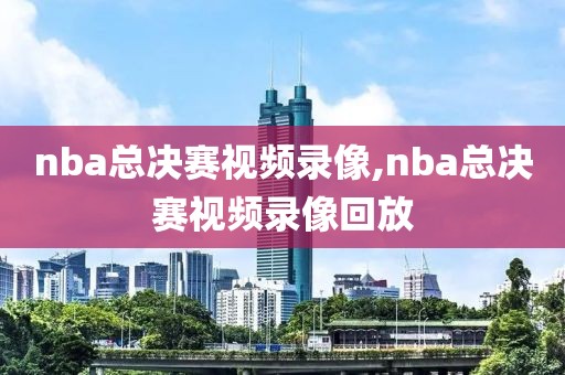 nba总决赛视频录像,nba总决赛视频录像回放