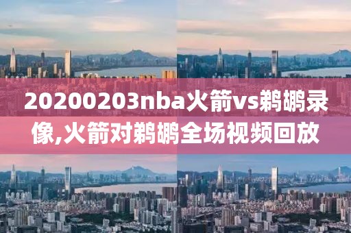 20200203nba火箭vs鹈鹕录像,火箭对鹈鹕全场视频回放