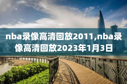 nba录像高清回放2011,nba录像高清回放2023年1月3日