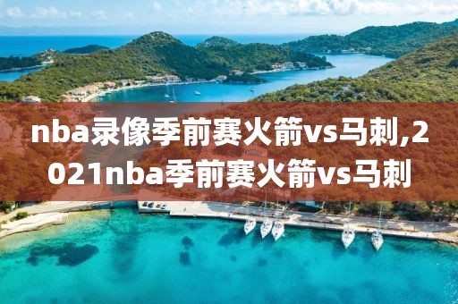 nba录像季前赛火箭vs马刺,2021nba季前赛火箭vs马刺