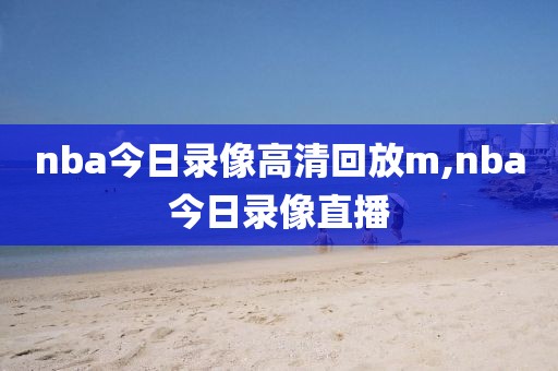 nba今日录像高清回放m,nba今日录像直播