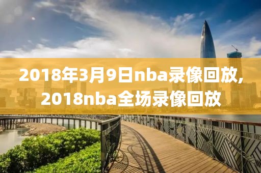2018年3月9日nba录像回放,2018nba全场录像回放