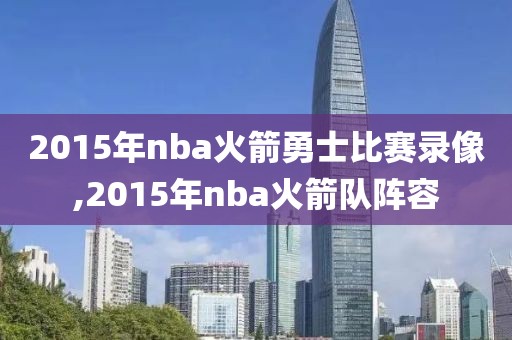 2015年nba火箭勇士比赛录像,2015年nba火箭队阵容