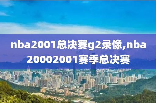 nba2001总决赛g2录像,nba20002001赛季总决赛