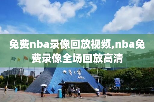 免费nba录像回放视频,nba免费录像全场回放高清