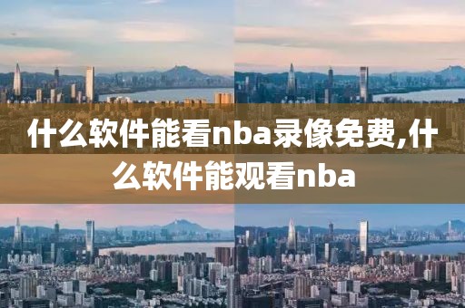 什么软件能看nba录像免费,什么软件能观看nba