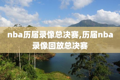 nba历届录像总决赛,历届nba录像回放总决赛