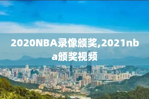 2020NBA录像颁奖,2021nba颁奖视频