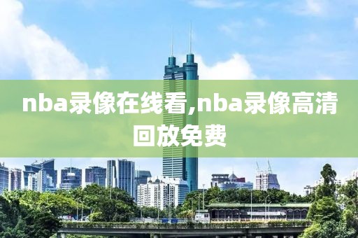 nba录像在线看,nba录像高清回放免费