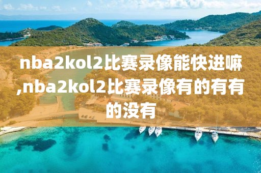 nba2kol2比赛录像能快进嘛,nba2kol2比赛录像有的有有的没有