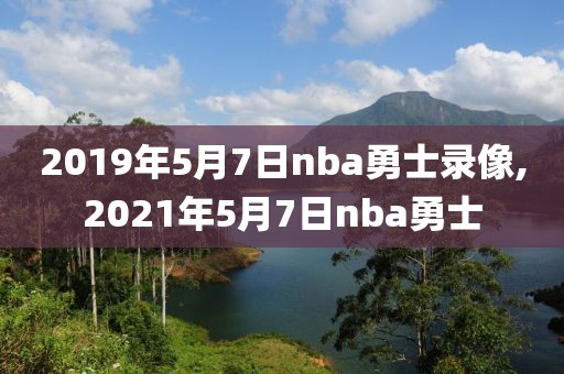 2019年5月7日nba勇士录像,2021年5月7日nba勇士