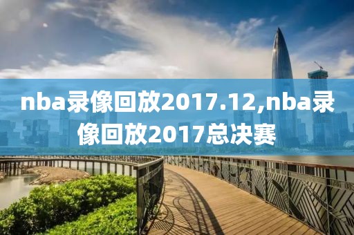 nba录像回放2017.12,nba录像回放2017总决赛