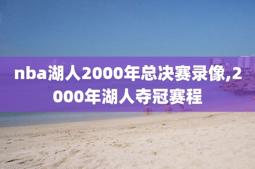 nba湖人2000年总决赛录像,2000年湖人夺冠赛程