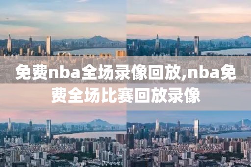 免费nba全场录像回放,nba免费全场比赛回放录像