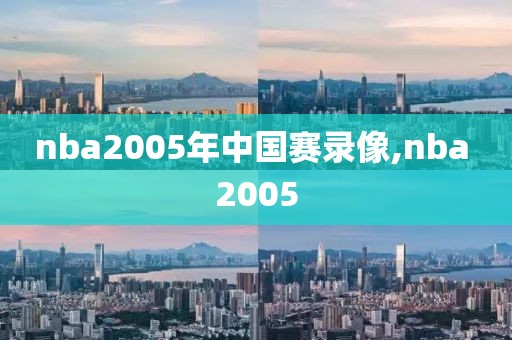 nba2005年中国赛录像,nba 2005