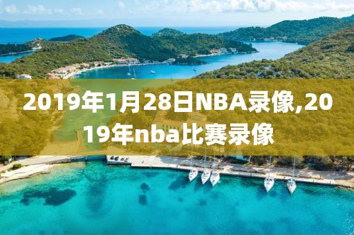 2019年1月28日NBA录像,2019年nba比赛录像