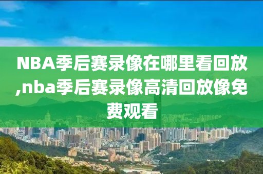 NBA季后赛录像在哪里看回放,nba季后赛录像高清回放像免费观看