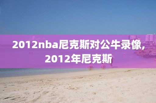 2012nba尼克斯对公牛录像,2012年尼克斯