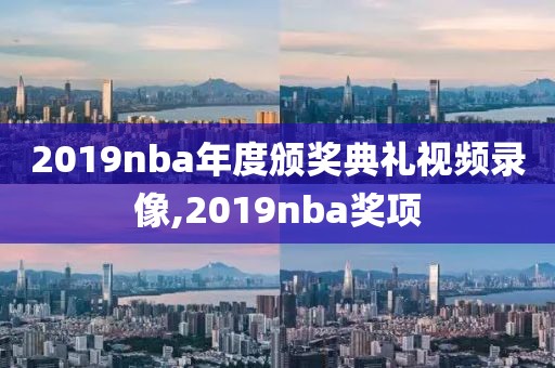 2019nba年度颁奖典礼视频录像,2019nba奖项
