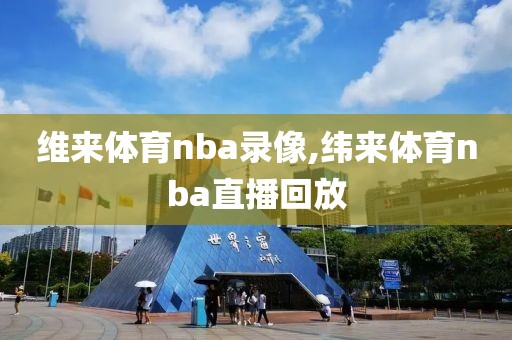 维来体育nba录像,纬来体育nba直播回放