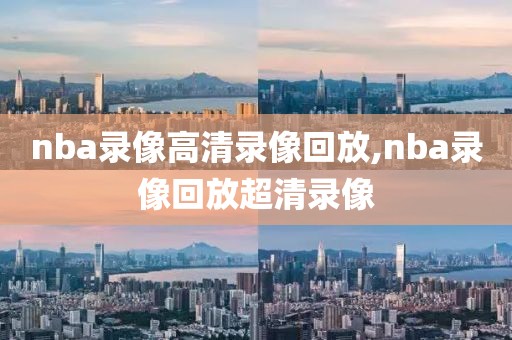 nba录像高清录像回放,nba录像回放超清录像