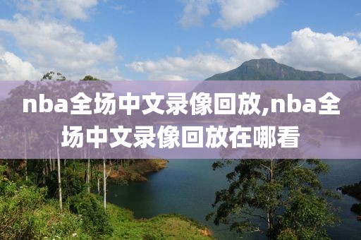 nba全场中文录像回放,nba全场中文录像回放在哪看