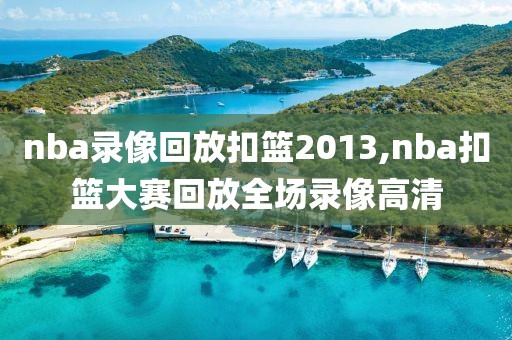 nba录像回放扣篮2013,nba扣篮大赛回放全场录像高清
