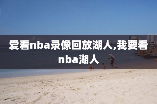 爱看nba录像回放湖人,我要看nba湖人