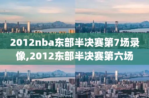 2012nba东部半决赛第7场录像,2012东部半决赛第六场