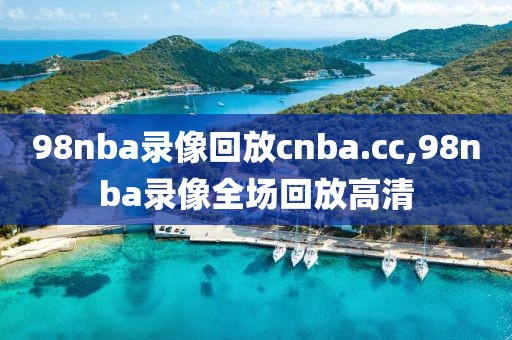 98nba录像回放cnba.cc,98nba录像全场回放高清