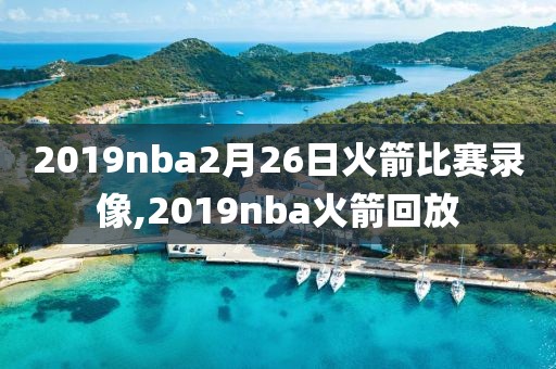 2019nba2月26日火箭比赛录像,2019nba火箭回放