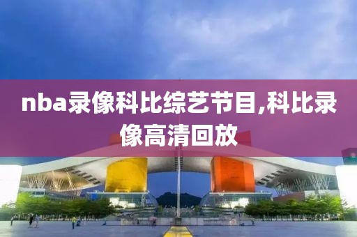 nba录像科比综艺节目,科比录像高清回放