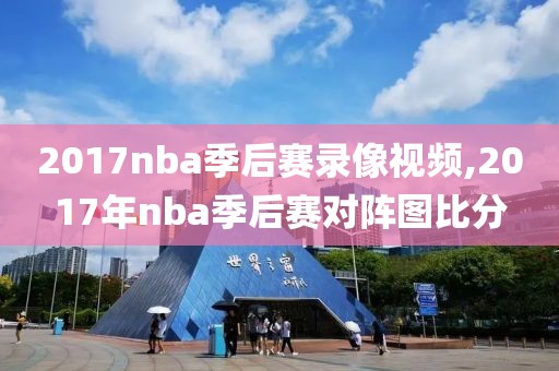 2017nba季后赛录像视频,2017年nba季后赛对阵图比分