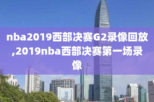 nba2019西部决赛G2录像回放,2019nba西部决赛第一场录像