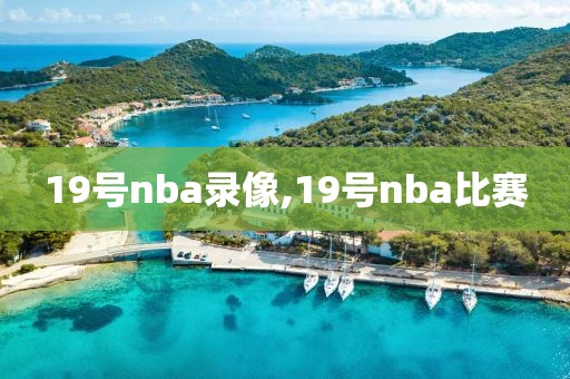 19号nba录像,19号nba比赛