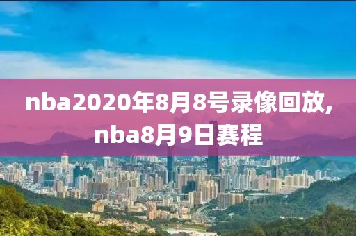 nba2020年8月8号录像回放,nba8月9日赛程