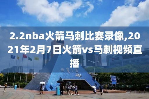 2.2nba火箭马刺比赛录像,2021年2月7日火箭vs马刺视频直播