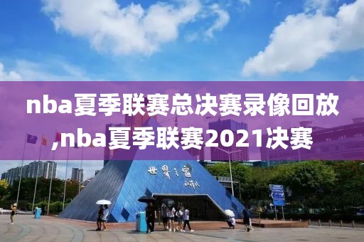 nba夏季联赛总决赛录像回放,nba夏季联赛2021决赛