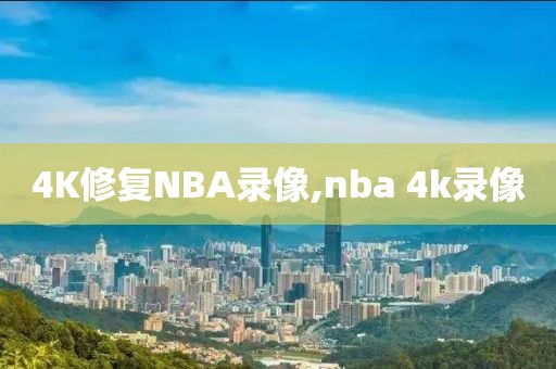 4K修复NBA录像,nba 4k录像
